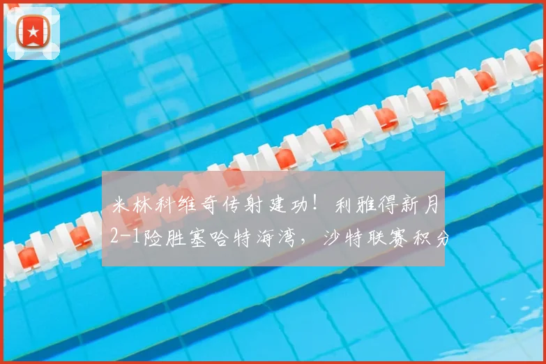 米林科维奇传射建功！利雅得新月2-1险胜塞哈特海湾，沙特联赛积分榜有何变化？