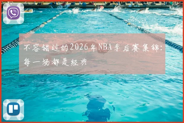 不容错过的2026年NBA季后赛集锦：每一场都是经典