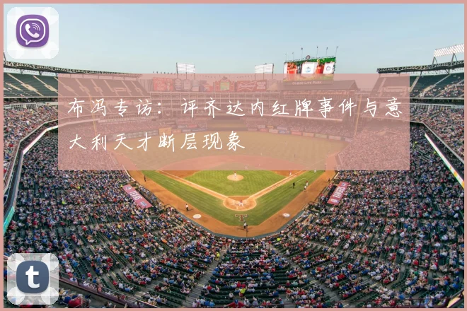 布冯专访：评齐达内红牌事件与意大利天才断层现象