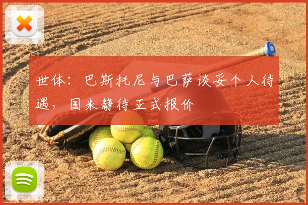 世体：巴斯托尼与巴萨谈妥个人待遇，国米静待正式报价