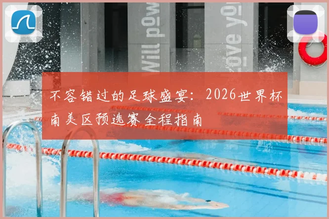 不容错过的足球盛宴：2026世界杯南美区预选赛全程指南