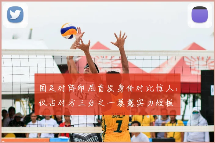 国足对阵印尼首发身价对比惊人，仅占对方三分之一暴露实力短板