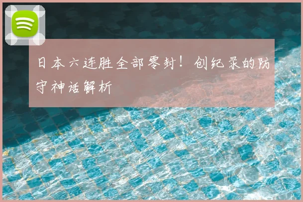 日本六连胜全部零封！创纪录的防守神话解析