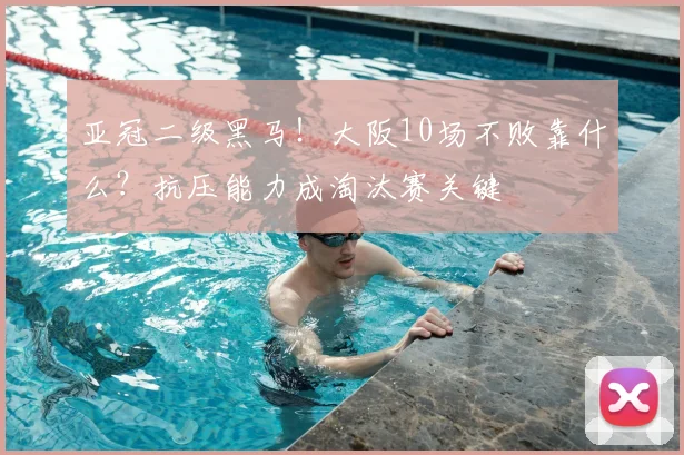亚冠二级黑马！大阪10场不败靠什么？抗压能力成淘汰赛关键