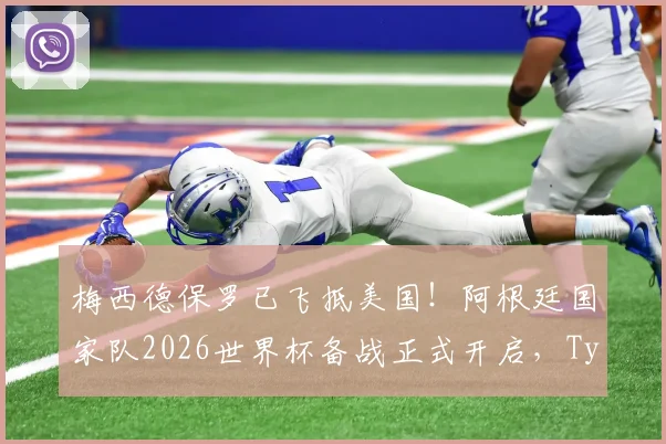 梅西德保罗已飞抵美国！阿根廷国家队2026世界杯备战正式开启，TyC披露集训最新动态