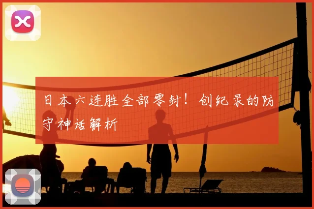 日本六连胜全部零封！创纪录的防守神话解析